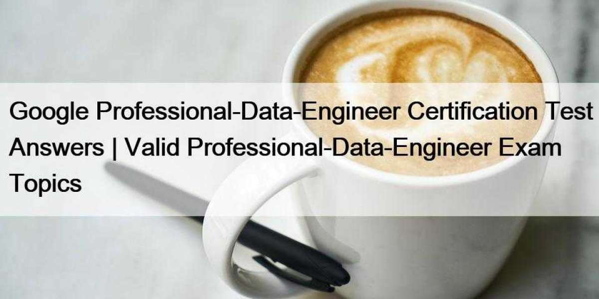 Google Professional-Data-Engineer Certification Test Answers | Valid Professional-Data-Engineer Exam Topics