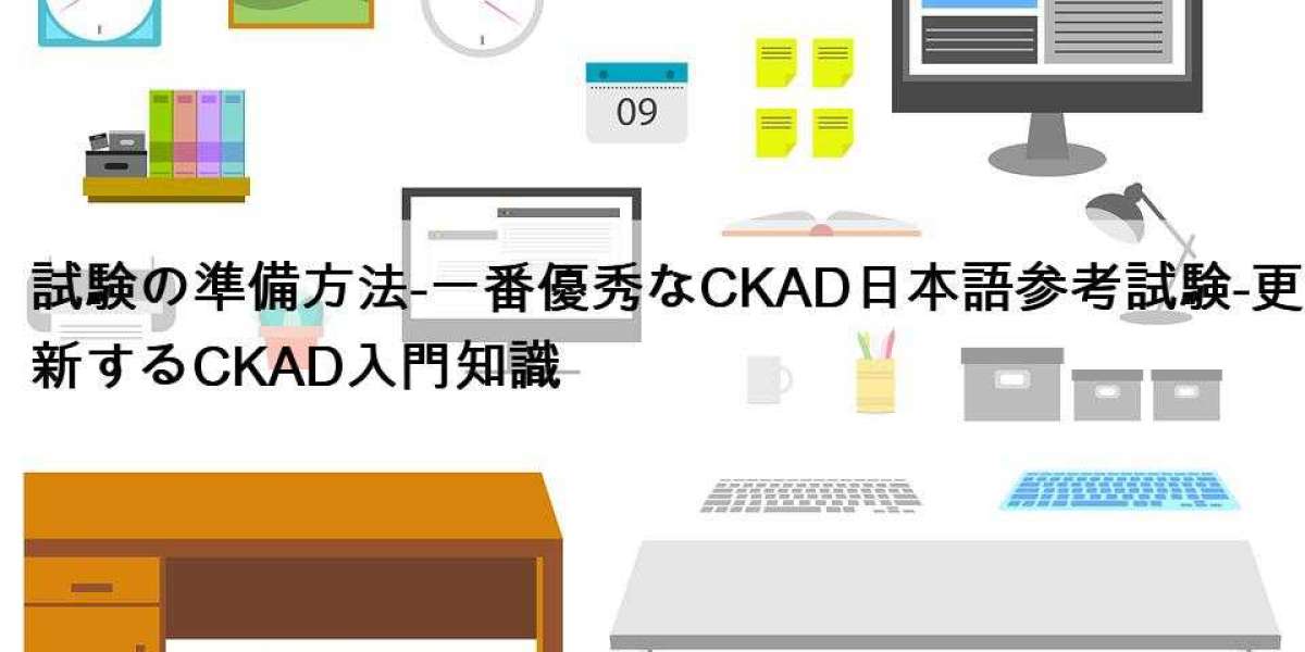 試験の準備方法-一番優秀なCKAD日本語参考試験-更新するCKAD入門知識