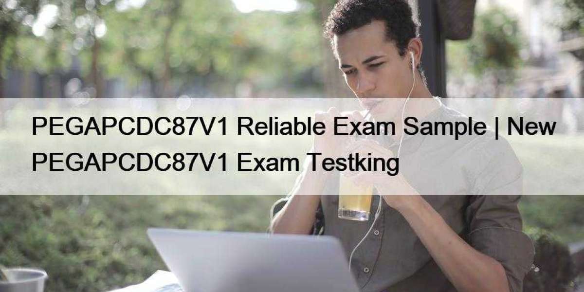 PEGAPCDC87V1 Reliable Exam Sample | New PEGAPCDC87V1 Exam Testking