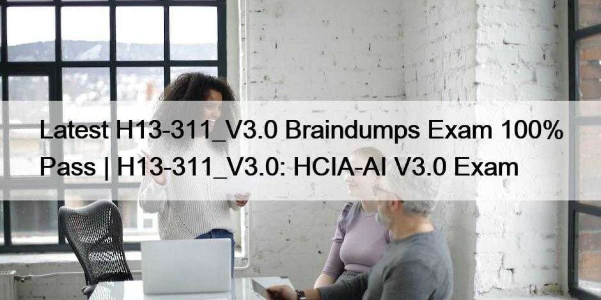 Latest H13-311_V3.0 Braindumps Exam 100% Pass | H13-311_V3.0: HCIA-AI V3.0 Exam