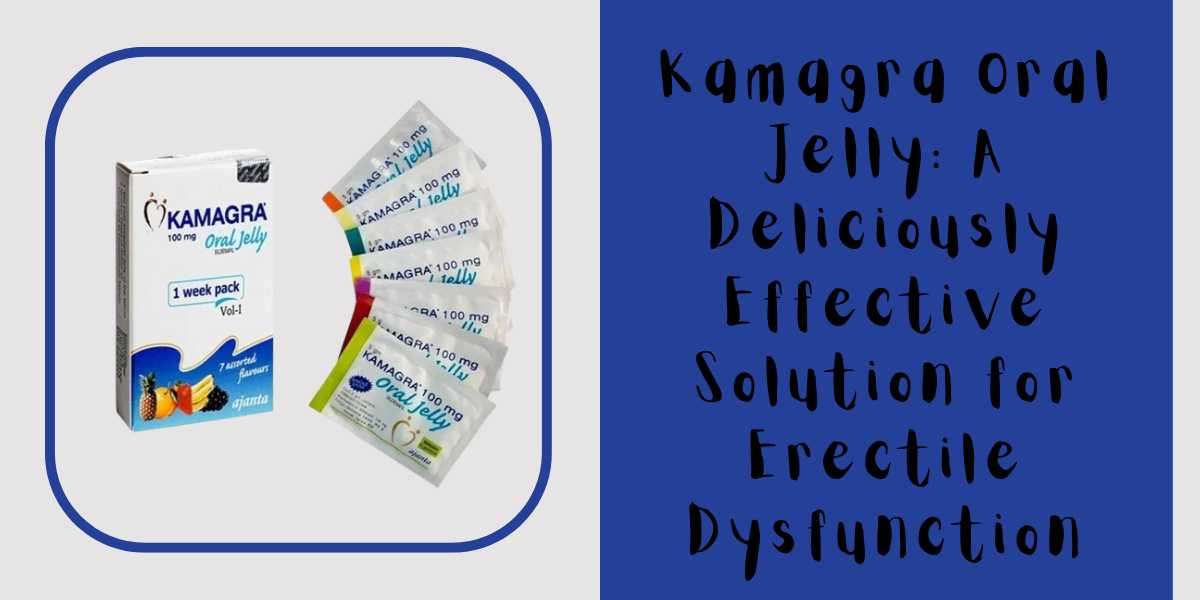 Kamagra Oral Jelly: A Deliciously Effective Solution for Erectile Dysfunction