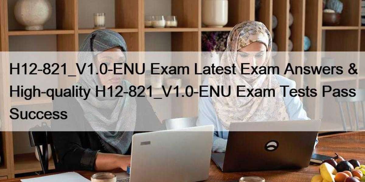 H12-821_V1.0-ENU Exam Latest Exam Answers & High-quality H12-821_V1.0-ENU Exam Tests Pass Success