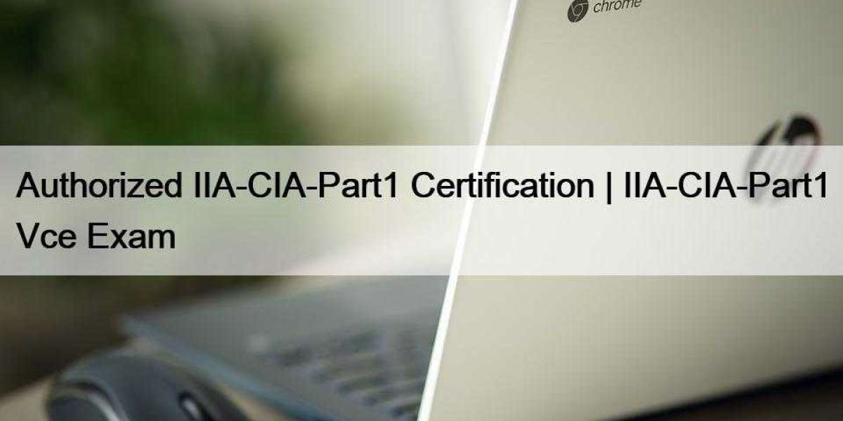 Authorized IIA-CIA-Part1 Certification | IIA-CIA-Part1 Vce Exam