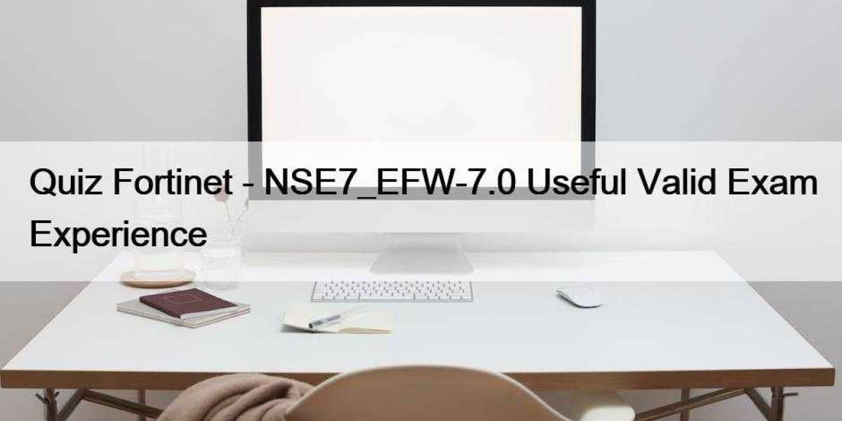 Quiz Fortinet - NSE7_EFW-7.0 Useful Valid Exam Experience
