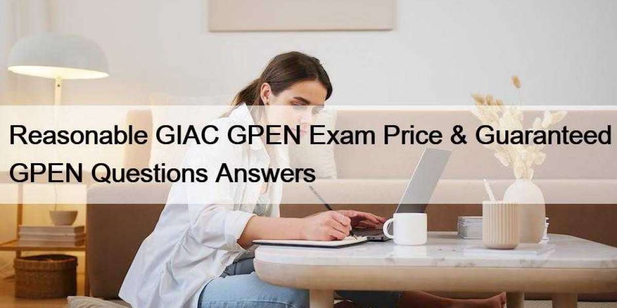 Reasonable GIAC GPEN Exam Price & Guaranteed GPEN Questions Answers