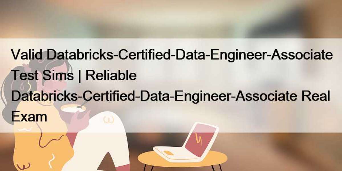 Valid Databricks-Certified-Data-Engineer-Associate Test Sims | Reliable Databricks-Certified-Data-Engineer-Associate Rea