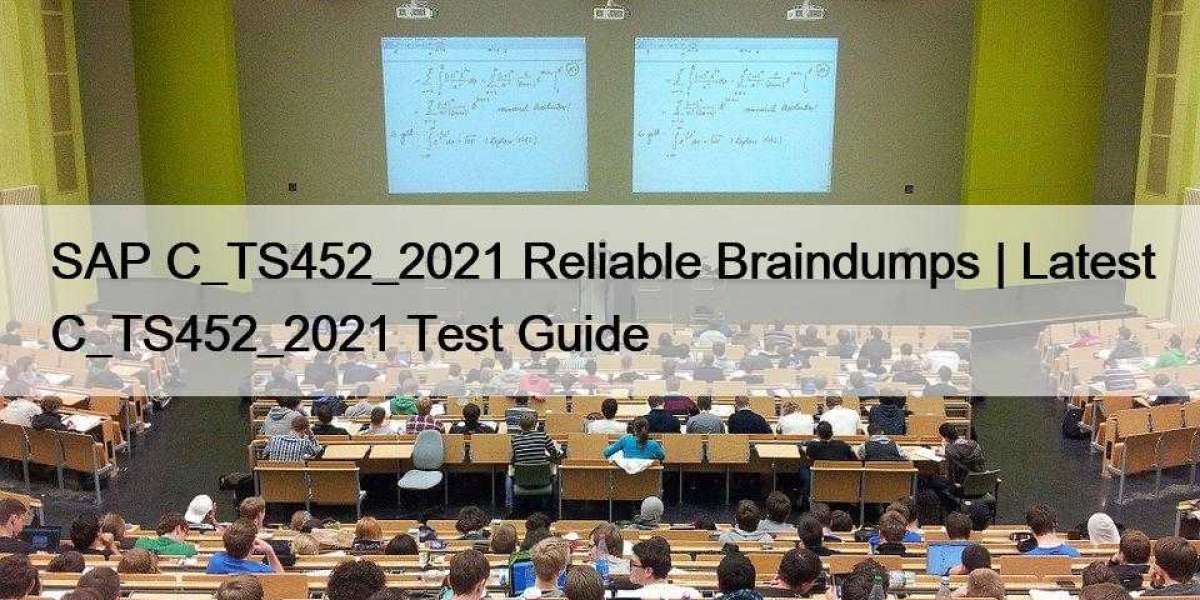 SAP C_TS452_2021 Reliable Braindumps | Latest C_TS452_2021 Test Guide