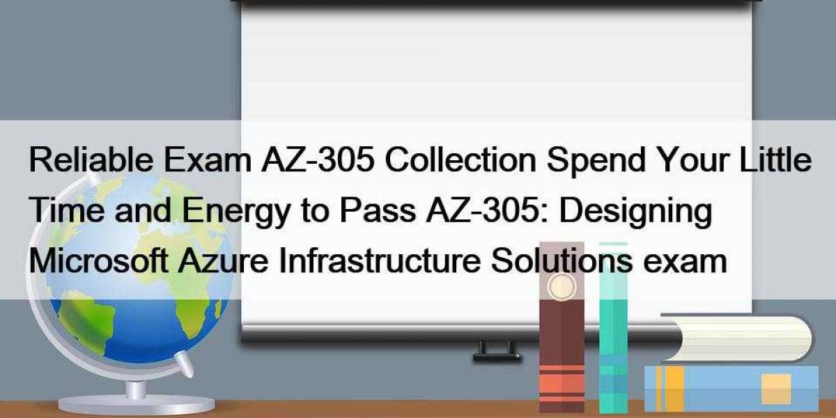 Reliable Exam AZ-305 Collection Spend Your Little Time and Energy to Pass AZ-305: Designing Microsoft Azure Infrastructu