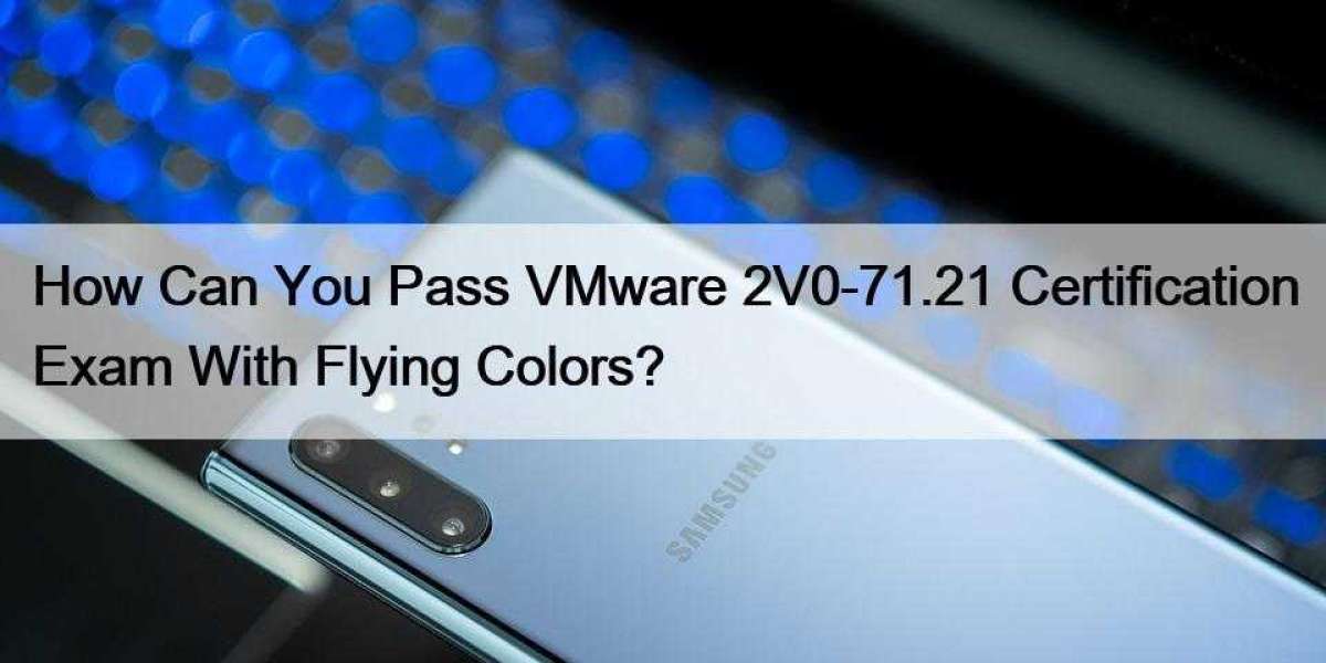 How Can You Pass VMware 2V0-71.21 Certification Exam With Flying Colors?