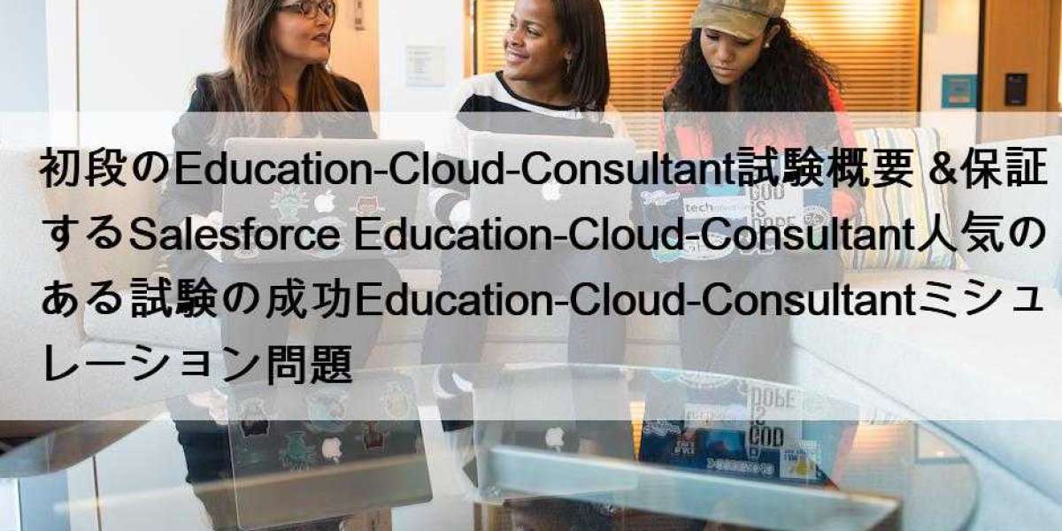 初段のEducation-Cloud-Consultant試験概要 &保証するSalesforce Education-Cloud-Consultant人気のある試験の成功Education-Cloud-Consultantミシュレ