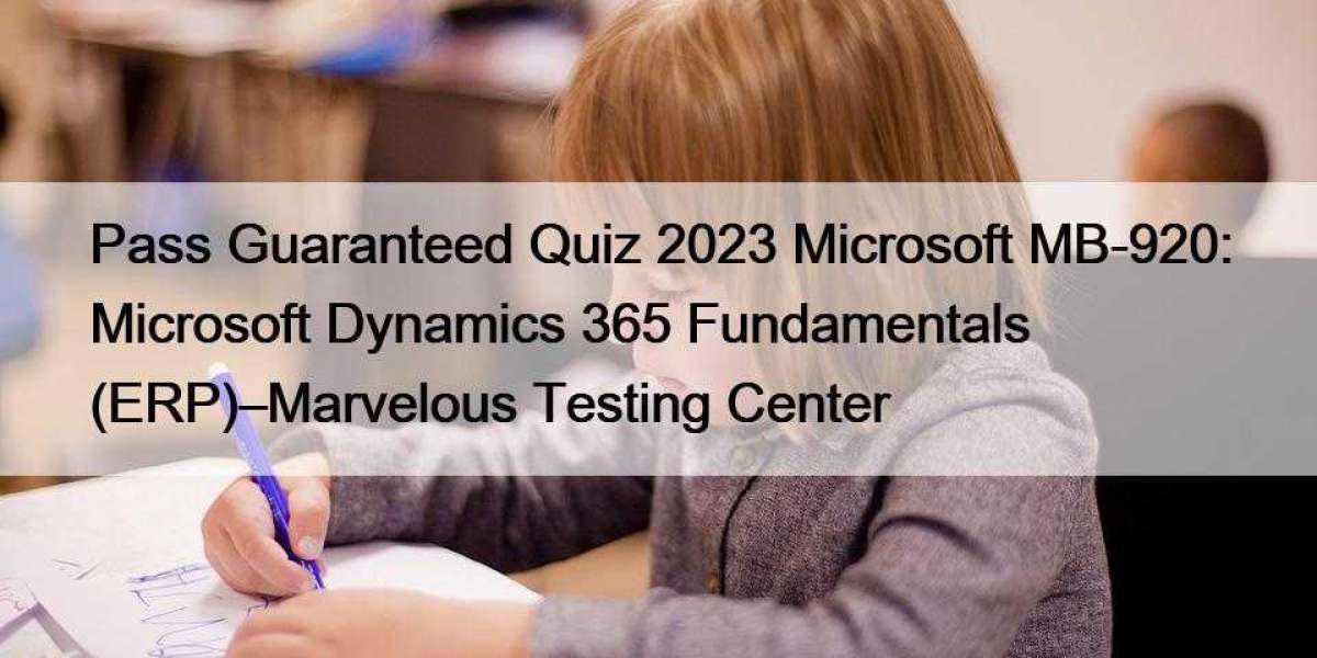 Pass Guaranteed Quiz 2023 Microsoft MB-920: Microsoft Dynamics 365 Fundamentals (ERP)–Marvelous Testing Center