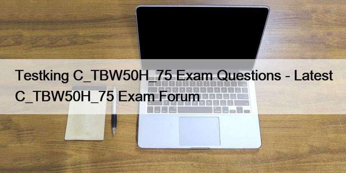 Testking C_TBW50H_75 Exam Questions - Latest C_TBW50H_75 Exam Forum