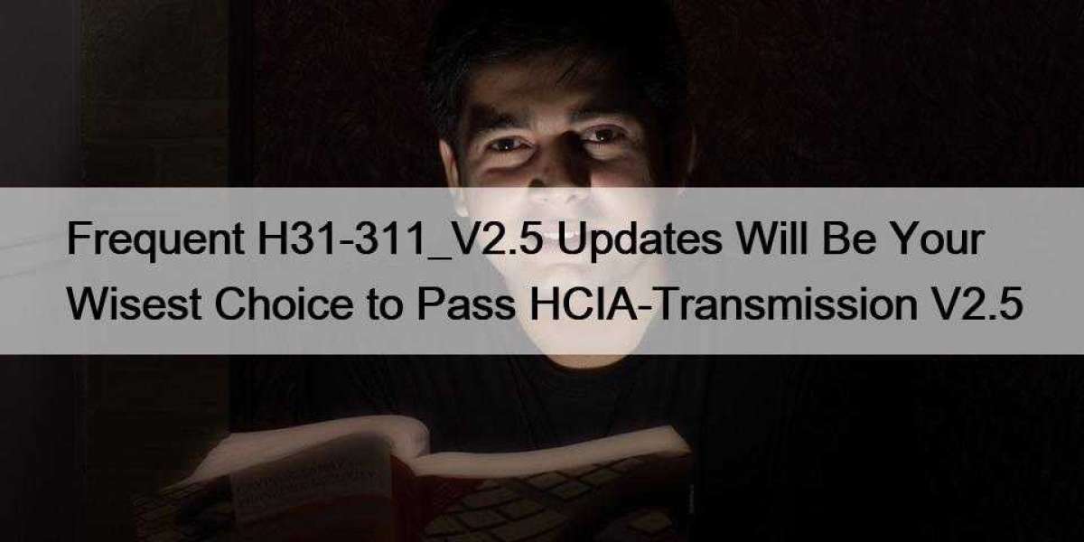 Frequent H31-311_V2.5 Updates Will Be Your Wisest Choice to Pass HCIA-Transmission V2.5