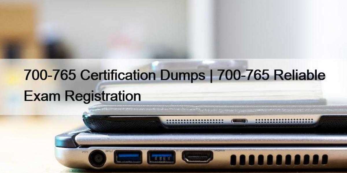 700-765 Certification Dumps | 700-765 Reliable Exam Registration