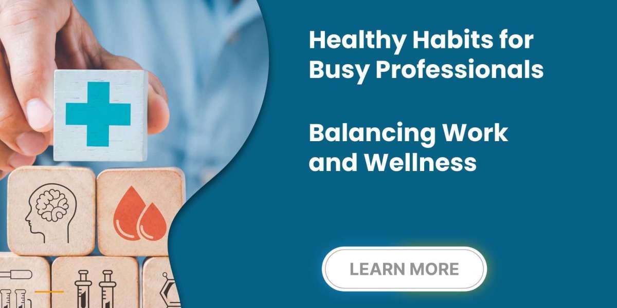 Healthy Habits for Busy Professionals: Balancing Work and Wellness
