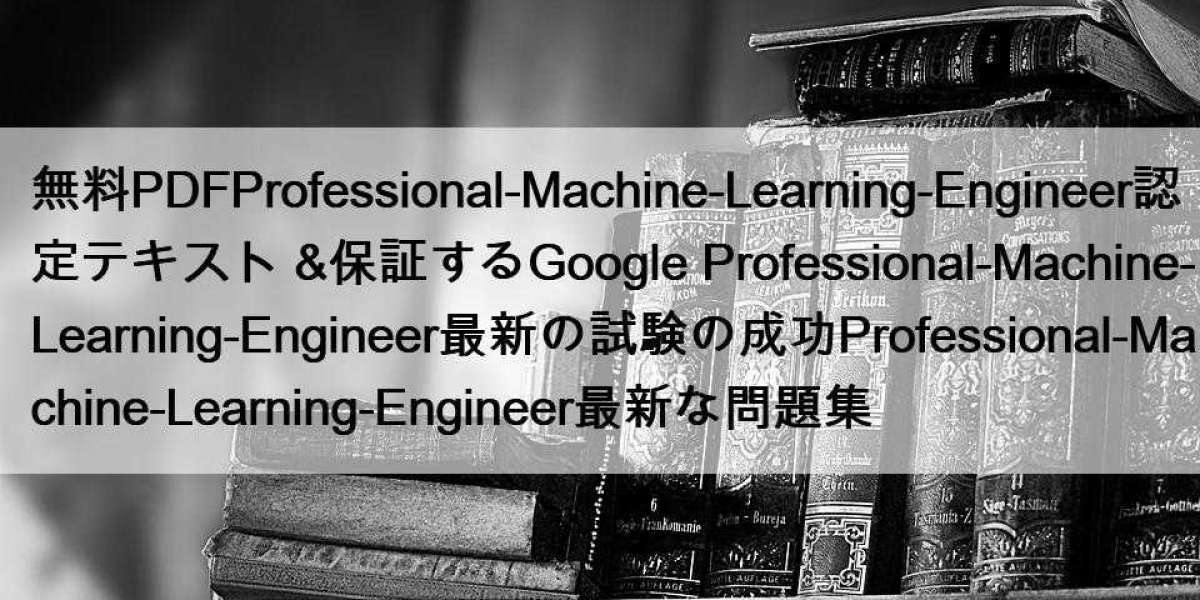 無料PDFProfessional-Machine-Learning-Engineer認定テキスト &保証するGoogle Professional-Machine-Learning-Engineer最新の試験の成功Professi
