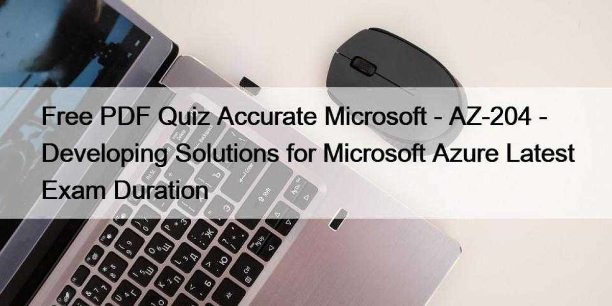 Free PDF Quiz Accurate Microsoft - AZ-204 - Developing Solutions for Microsoft Azure Latest Exam Duration