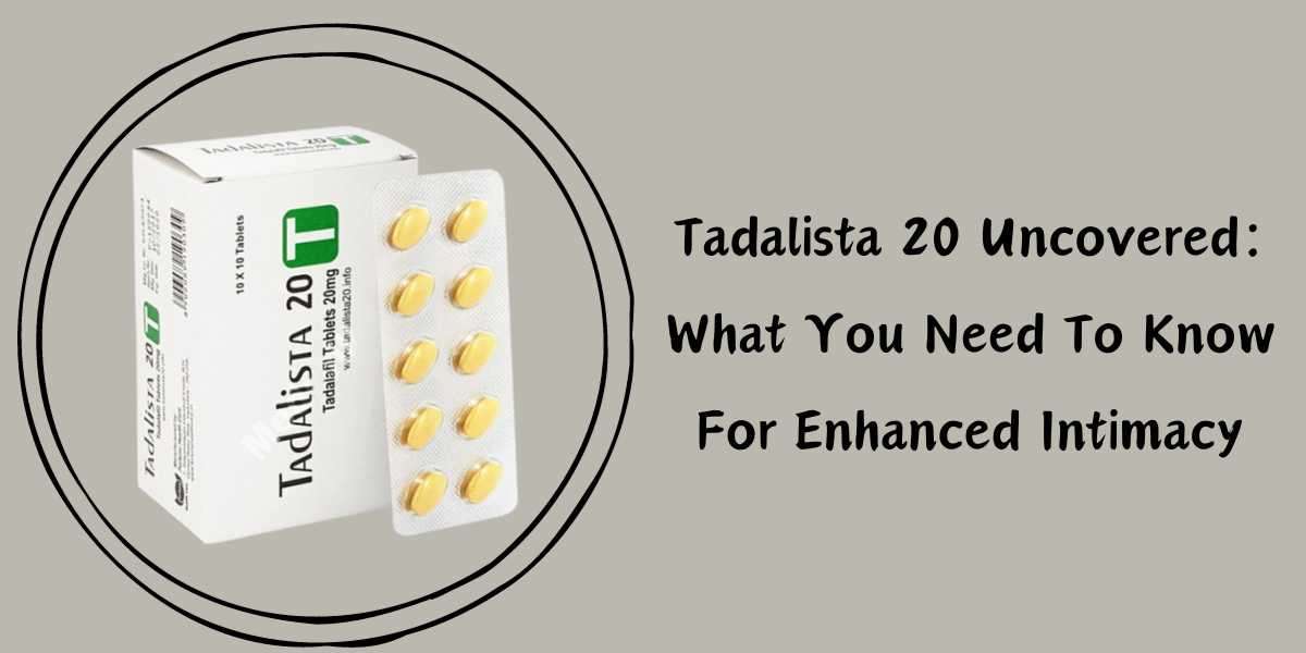 Tadalista 20 Uncovered: What You Need To Know For Enhanced Intimacy
