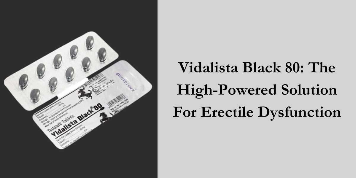 Vidalista Black 80: The High-Powered Solution For Erectile Dysfunction