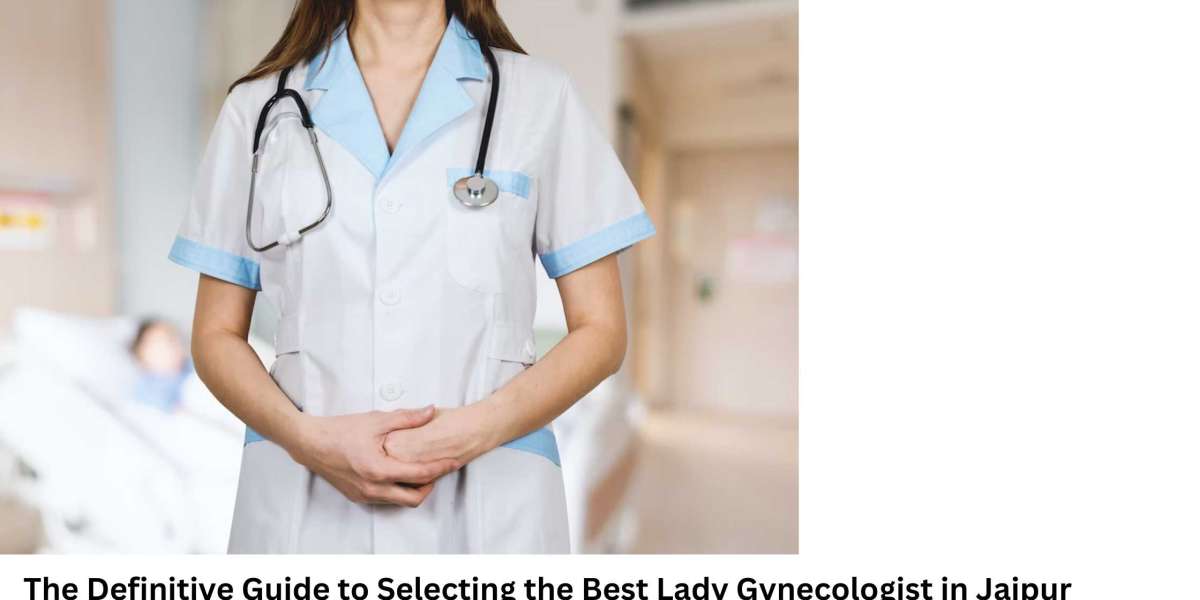 The Definitive Guide to Selecting the Best Lady Gynecologist in Jaipur