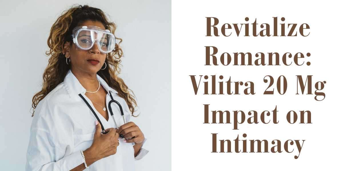 Revitalize Romance: Vilitra 20 Mg Impact on Intimacy