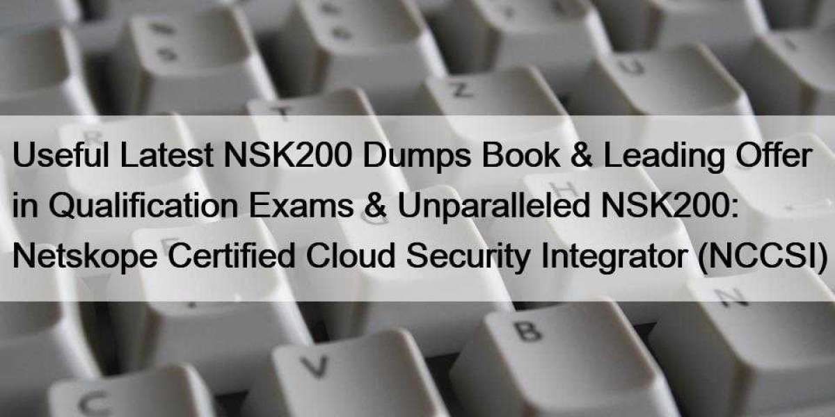 Useful Latest NSK200 Dumps Book & Leading Offer in Qualification Exams & Unparalleled NSK200: Netskope Certified