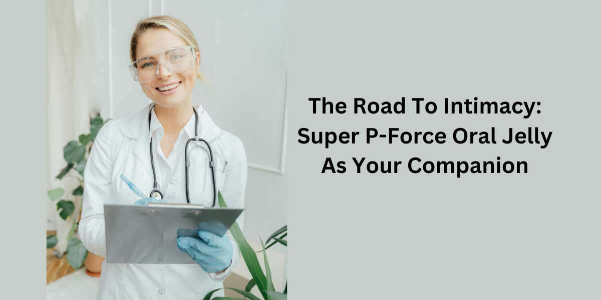 The Road To Intimacy: Super P-Force Oral Jelly As Your Companion