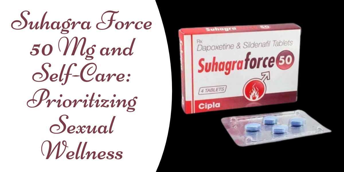 Suhagra Force 50 Mg and Self-Care: Prioritizing Sexual Wellness