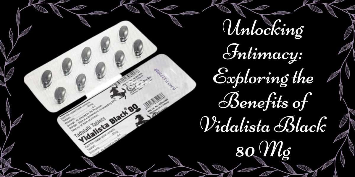Unlocking Intimacy: Exploring the Benefits of Vidalista Black 80 Mg