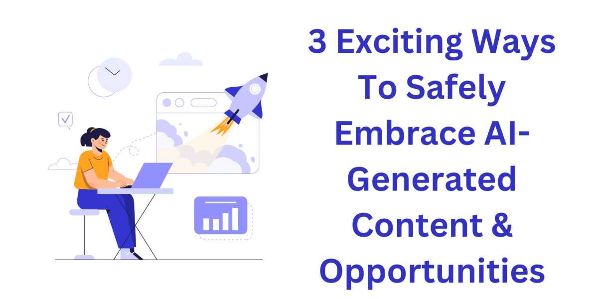 3 Exciting Ways To Safely Embrace AI-Generated Content & Opportunities