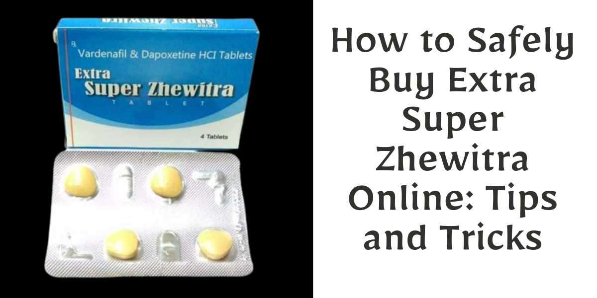 How to Safely Buy Extra Super Zhewitra Online: Tips and Tricks