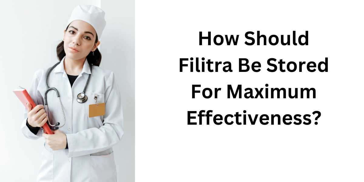 How Should Filitra Be Stored For Maximum Effectiveness?