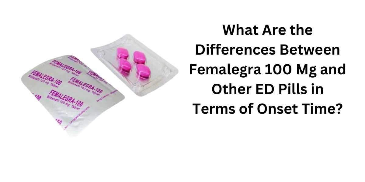 What Are the Differences Between Femalegra 100 Mg and Other ED Pills in Terms of Onset Time?