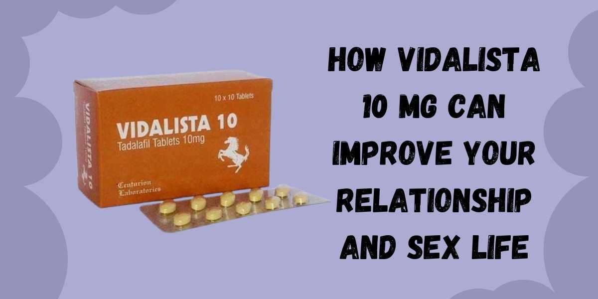 How Vidalista 10 Mg Can Improve Your Relationship and Sex Life