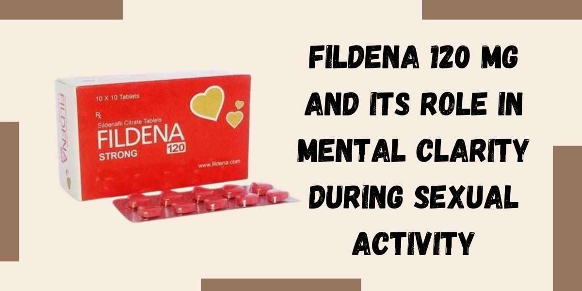 Fildena 120 Mg and Its Role in Mental Clarity during Sexual Activity