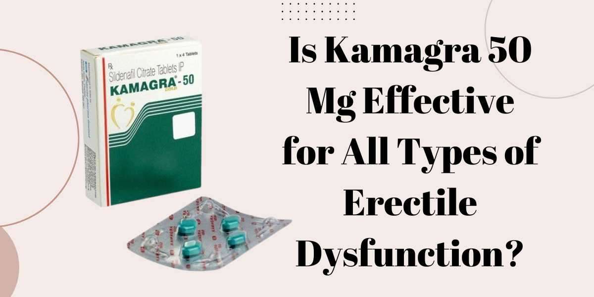 Is Kamagra 50 Mg Effective for All Types of Erectile Dysfunction?