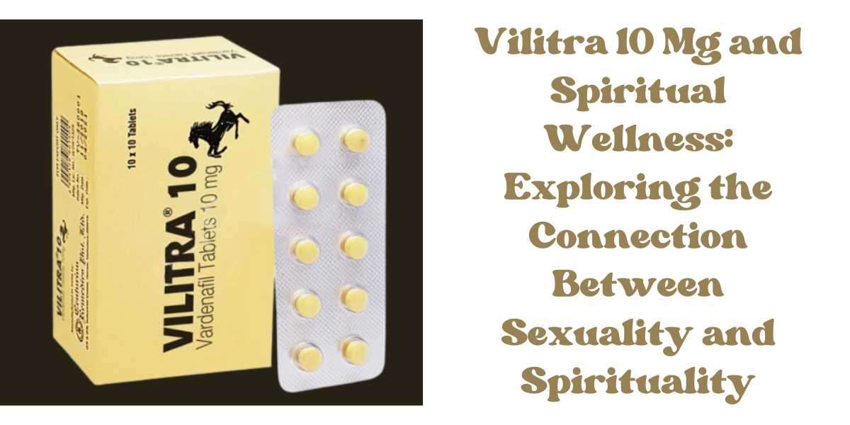 Vilitra 10 Mg and Spiritual Wellness: Exploring the Connection Between Sexuality and Spirituality