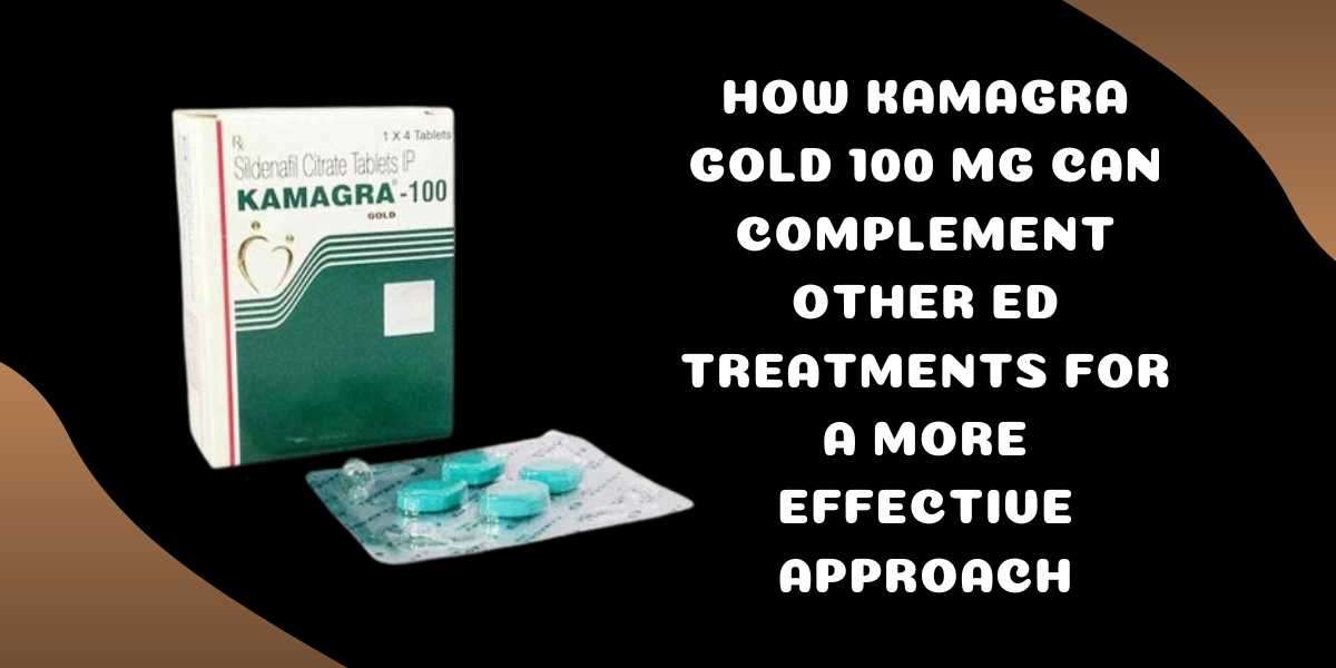 How Kamagra Gold 100 Mg Can Complement Other ED Treatments for a More Effective Approach