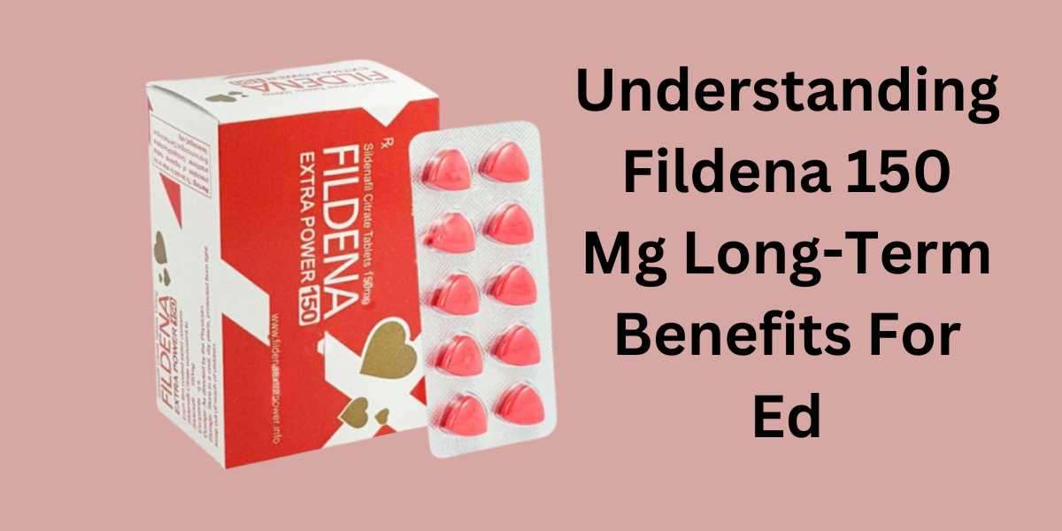 Understanding Fildena 150 Mg Long-Term Benefits For Ed