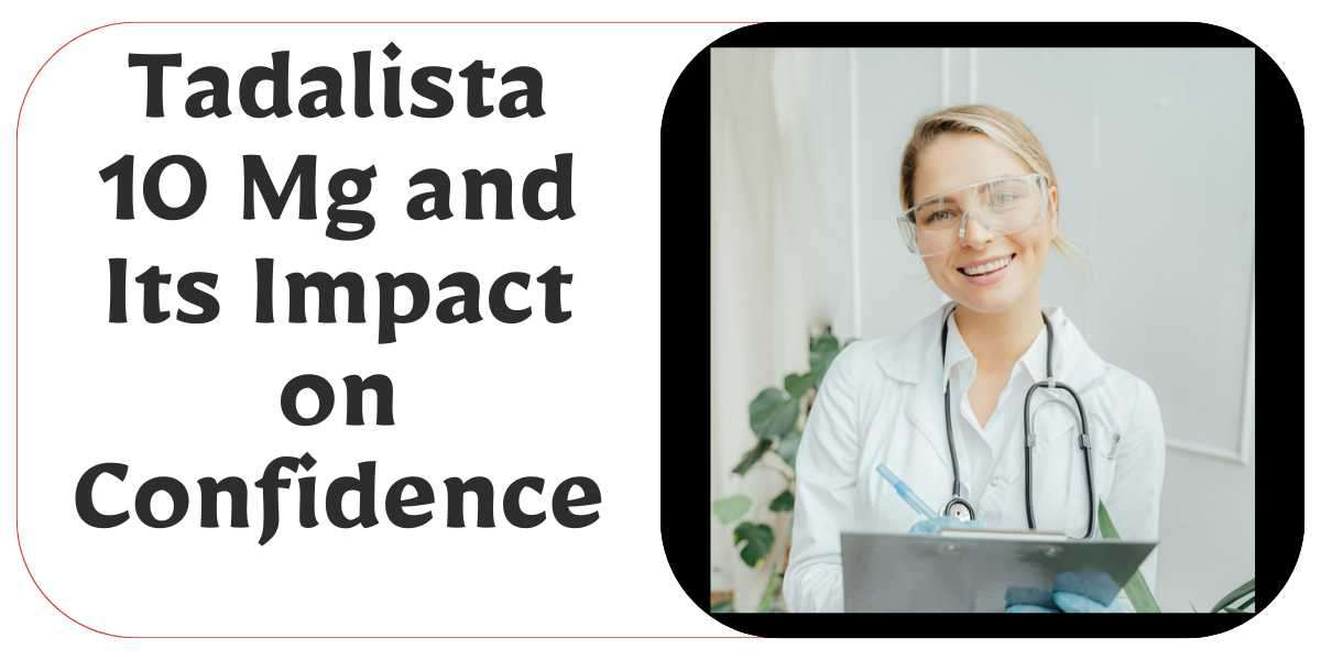 Tadalista 10 Mg and Its Impact on Confidence