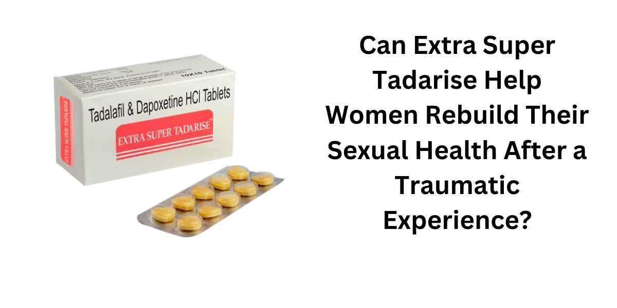 Can Extra Super Tadarise Help Women Rebuild Their Sexual Health After a Traumatic Experience?