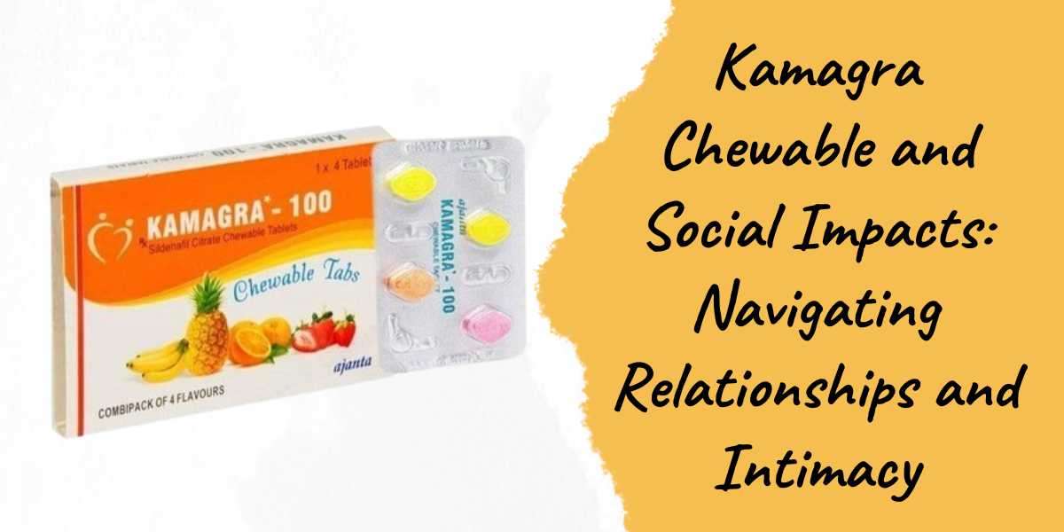 Kamagra Chewable and Social Impacts: Navigating Relationships and Intimacy