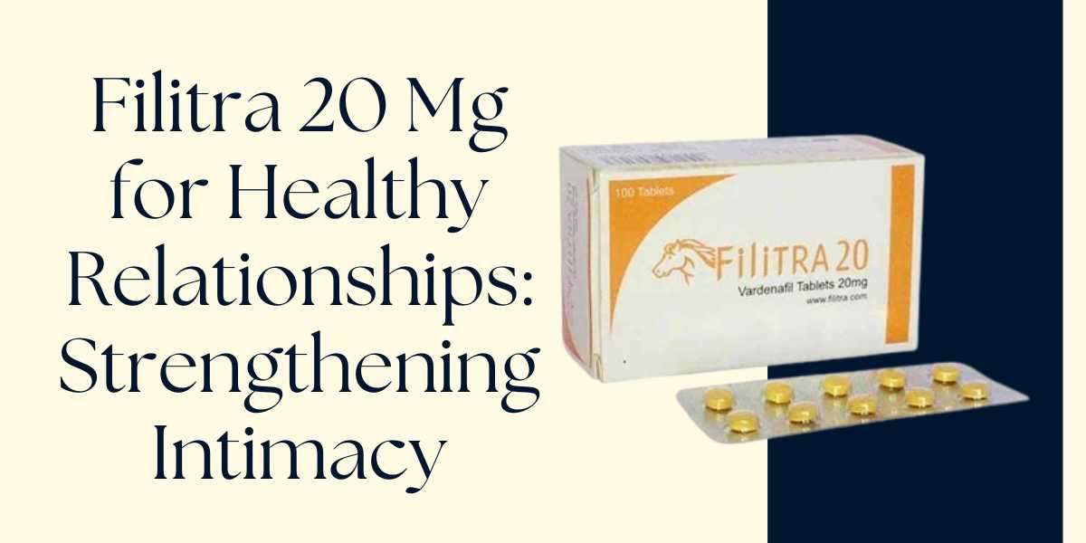 Filitra 20 Mg for Healthy Relationships: Strengthening Intimacy