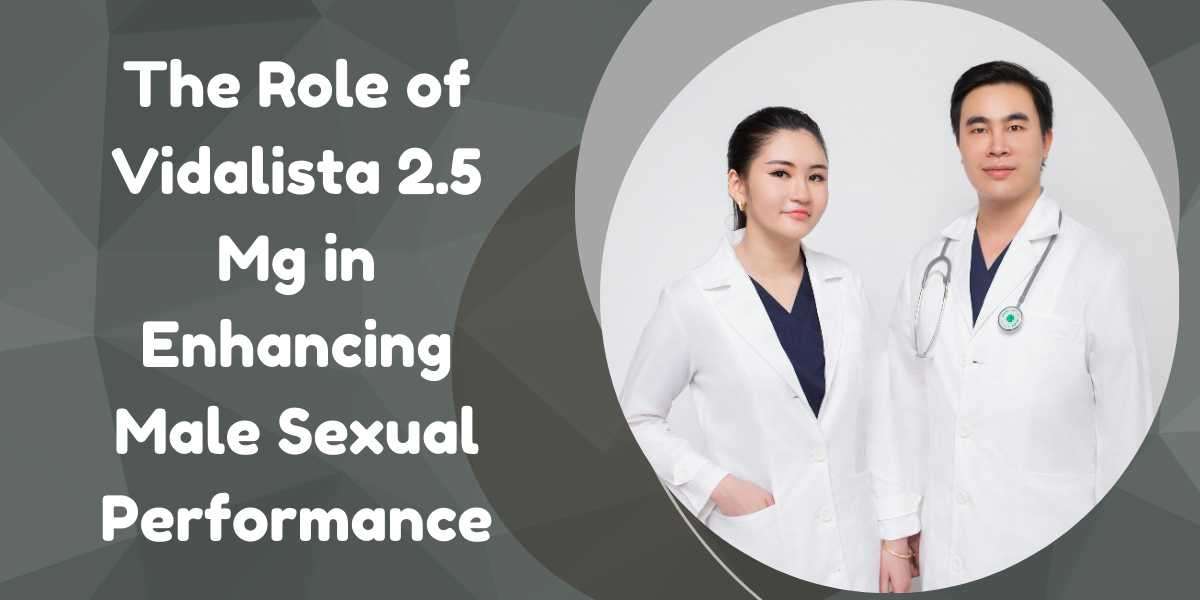 The Role of Vidalista 2.5 Mg in Enhancing Male Sexual Performance