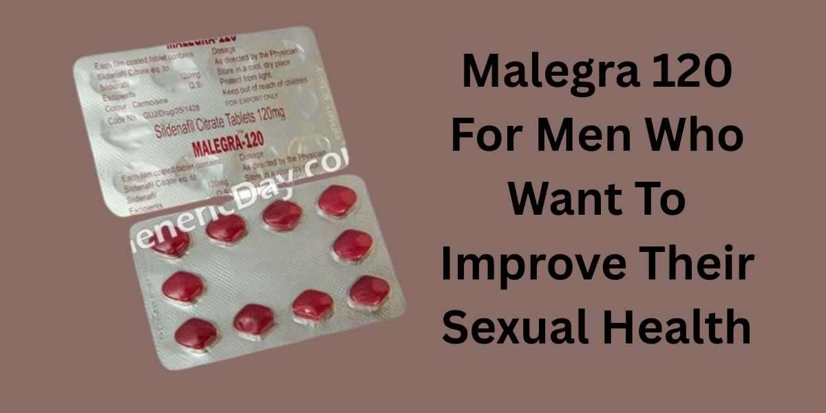 Malegra 120 For Men Who Want To Improve Their Sexual Health
