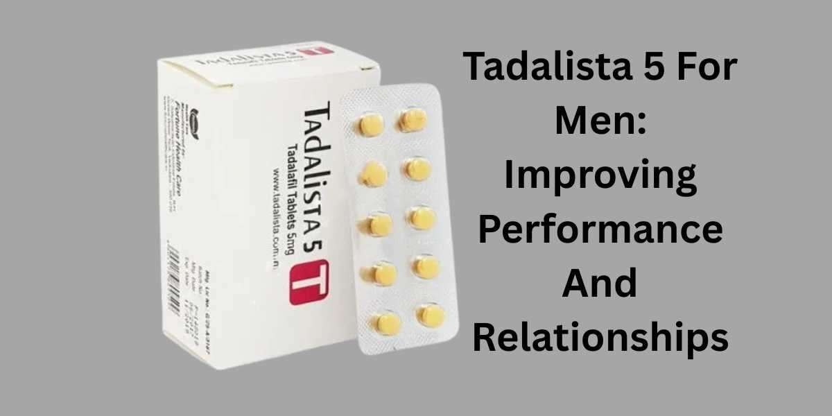 Tadalista 5 For Men: Improving Performance And Relationships