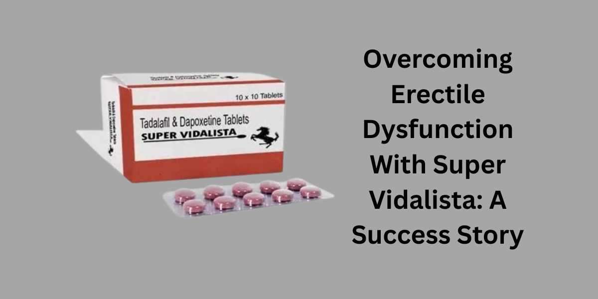 Overcoming Erectile Dysfunction With Super Vidalista: A Success Story