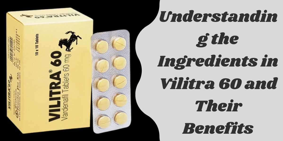Understanding the Ingredients in Vilitra 60 and Their Benefits