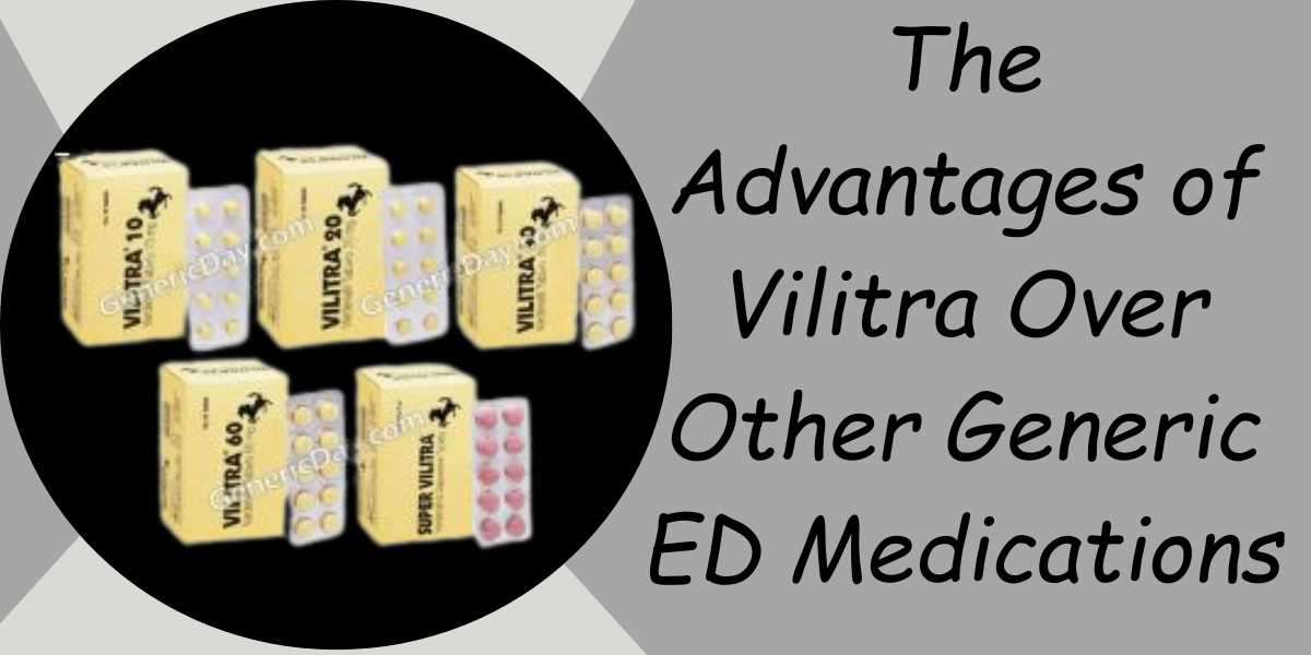 The Advantages of Vilitra Over Other Generic ED Medications