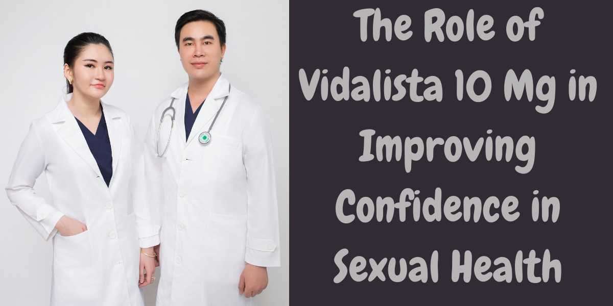 The Role of Vidalista 10 Mg in Improving Confidence in Sexual Health